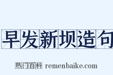 早发新坝造句是什么意思的图片